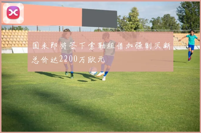 国米即将签下索勒租借加强制买断总价达2200万欧元