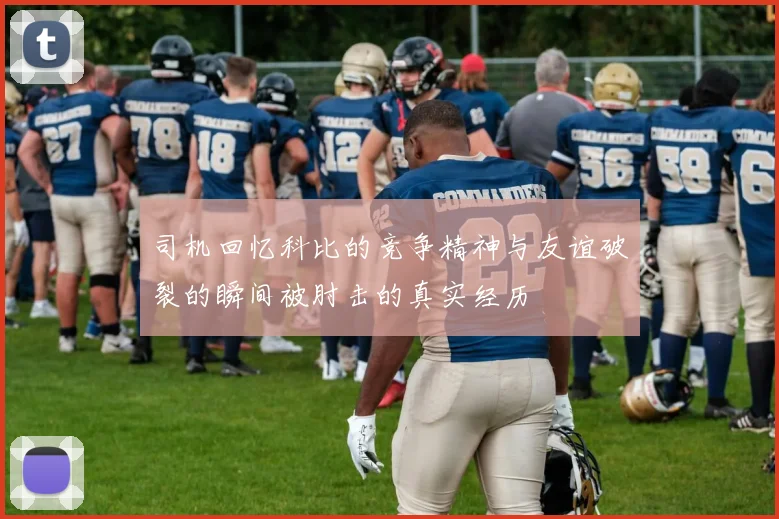司机回忆科比的竞争精神与友谊破裂的瞬间被肘击的真实经历