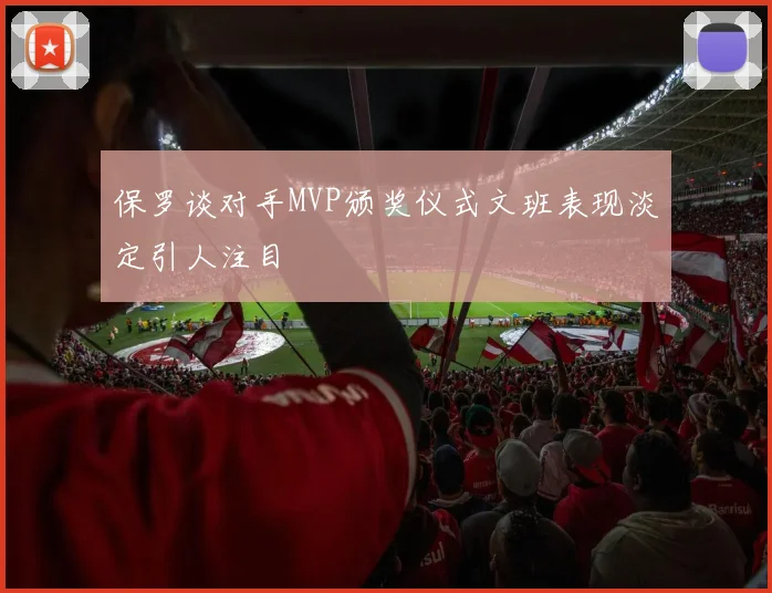 保罗谈对手MVP颁奖仪式文班表现淡定引人注目
