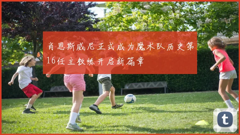 肖恩斯威尼正式成为魔术队历史第16任主教练开启新篇章