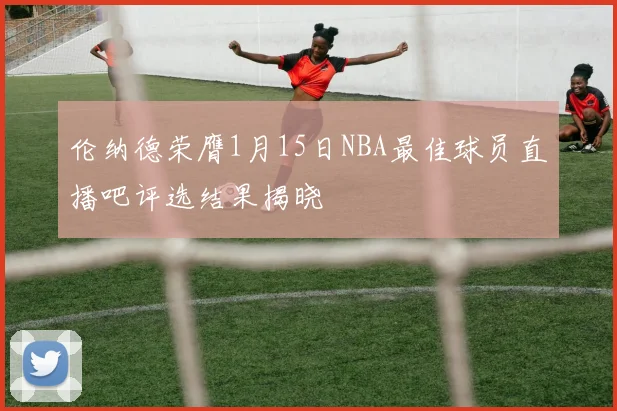 伦纳德荣膺1月15日NBA最佳球员直播吧评选结果揭晓