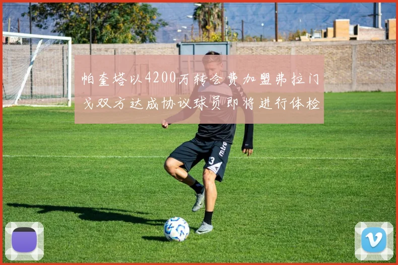 帕奎塔以4200万转会费加盟弗拉门戈双方达成协议球员即将进行体检