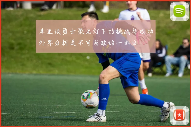 库里谈勇士聚光灯下的挑战与成功外界分析是不可或缺的一部分