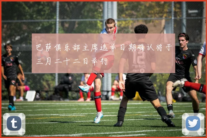 巴萨俱乐部主席选举日期确认将于三月二十二日举行