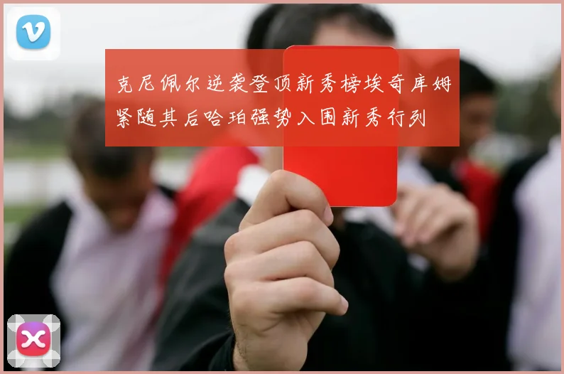 克尼佩尔逆袭登顶新秀榜埃奇库姆紧随其后哈珀强势入围新秀行列