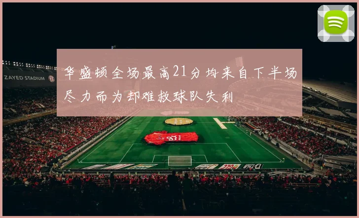 华盛顿全场最高21分均来自下半场尽力而为却难救球队失利