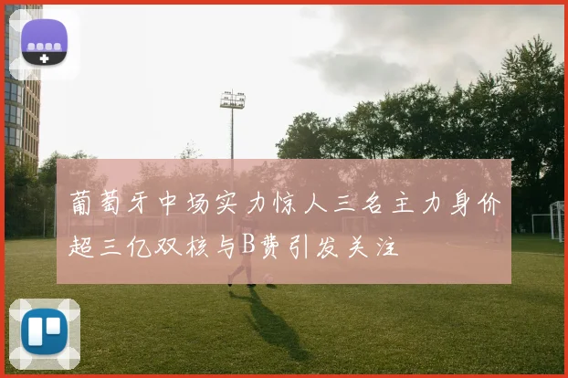 葡萄牙中场实力惊人三名主力身价超三亿双核与B费引发关注