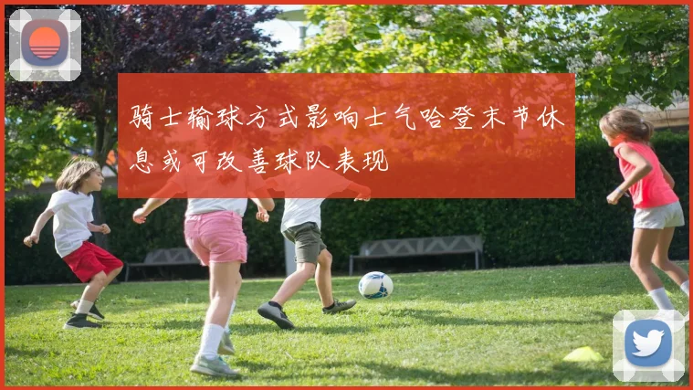 骑士输球方式影响士气哈登末节休息或可改善球队表现