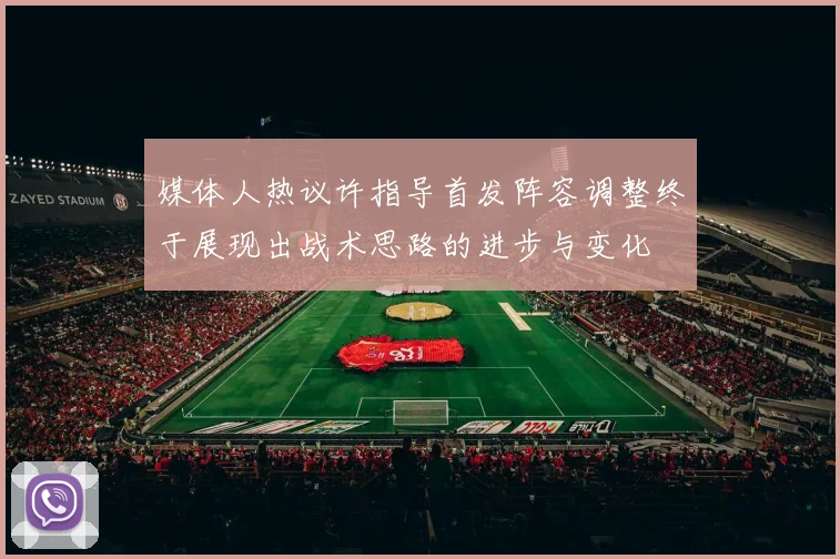 媒体人热议许指导首发阵容调整终于展现出战术思路的进步与变化